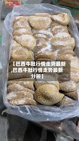 【巴西牛肚行情走势最新,巴西牛肚行情走势最新分析】-第2张图片