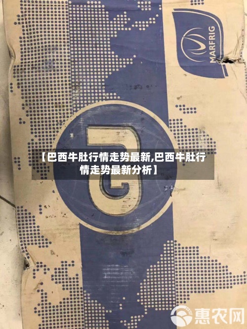 【巴西牛肚行情走势最新,巴西牛肚行情走势最新分析】-第3张图片
