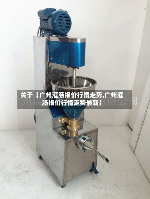 关于【广州灌肠报价行情走势,广州灌肠报价行情走势最新】-第2张图片