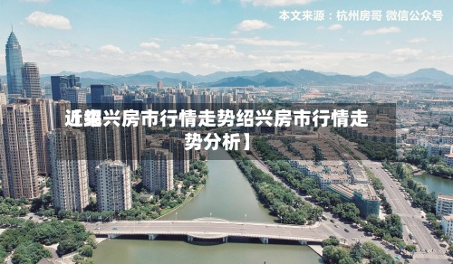 近来【绍兴房市行情走势绍兴房市行情走势分析】-第2张图片