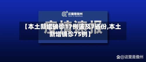 【本土新增确诊17例波及7省份,本土新增确诊75例】