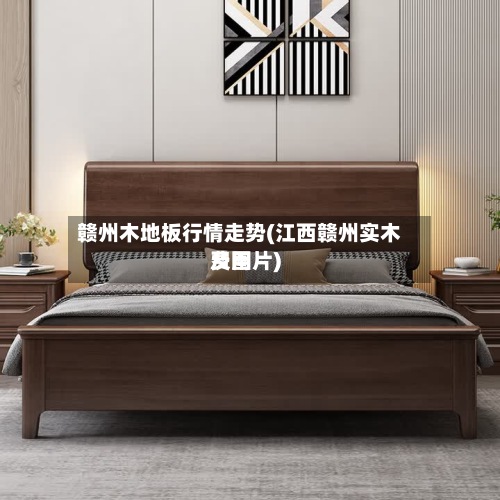 赣州木地板行情走势(江西赣州实木费用及图片)