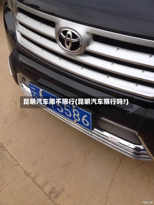 昆明汽车限不限行(昆明汽车限行吗?)