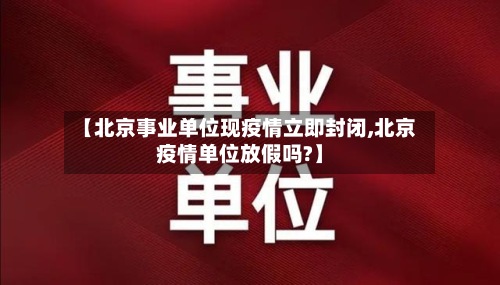 【北京事业单位现疫情立即封闭,北京疫情单位放假吗?】-第2张图片