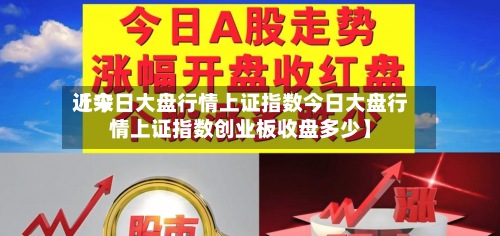近来
【今日大盘行情上证指数今日大盘行情上证指数创业板收盘多少】