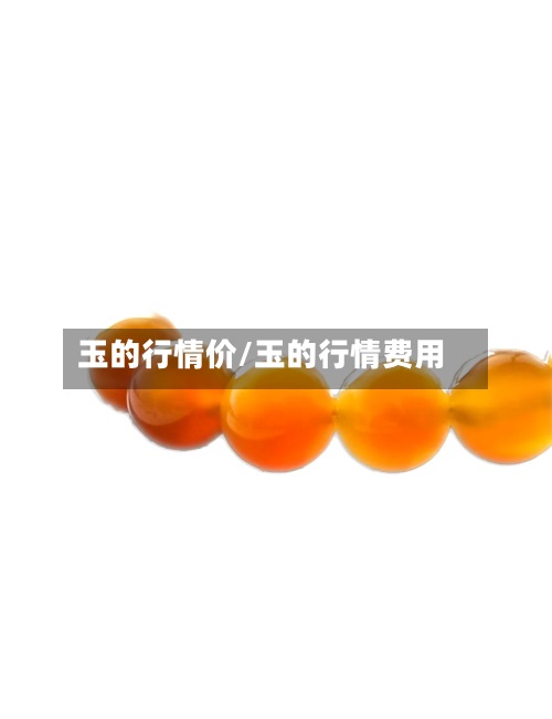 玉的行情价/玉的行情费用-第3张图片