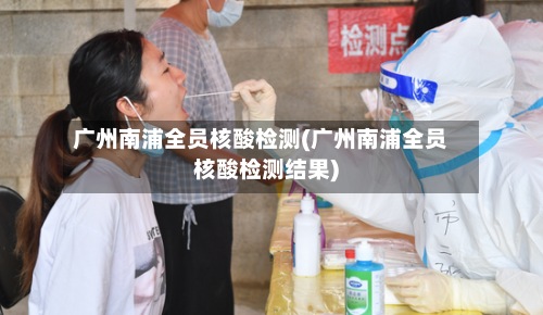广州南浦全员核酸检测(广州南浦全员核酸检测结果)-第3张图片