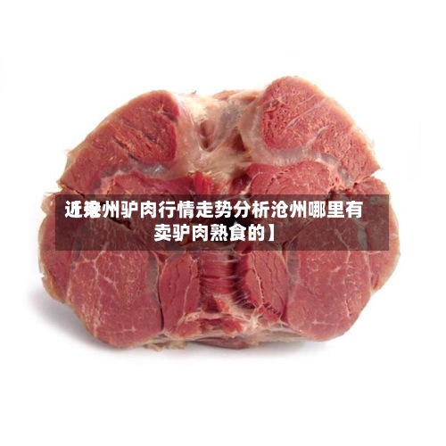 近来【沧州驴肉行情走势分析沧州哪里有卖驴肉熟食的】-第3张图片