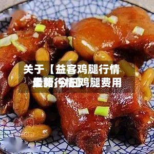 关于【益客鸡腿行情走势,今日鸡腿费用最新行情】-第2张图片