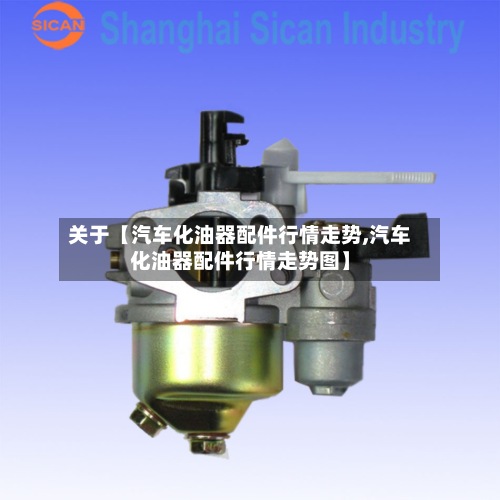 关于【汽车化油器配件行情走势,汽车化油器配件行情走势图】