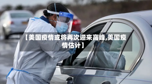 【美国疫情或将再次迎来高峰,美国疫情估计】