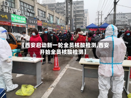 【西安启动新一轮全员核酸检测,西安开始全员核酸检测】