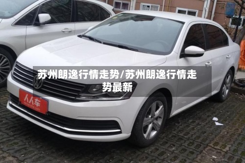 苏州朗逸行情走势/苏州朗逸行情走势最新