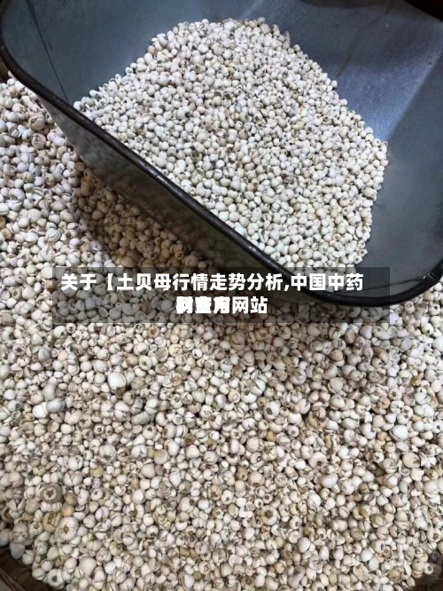 关于【土贝母行情走势分析,中国中药材费用网官方网站】-第2张图片