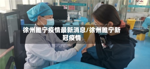 徐州睢宁疫情最新消息/徐州睢宁新冠疫情
