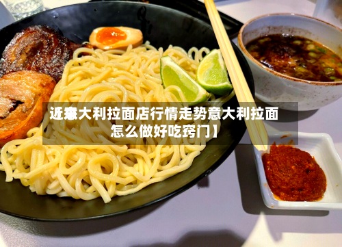 近来【意大利拉面店行情走势意大利拉面怎么做好吃窍门】-第2张图片