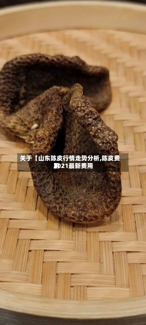 关于【山东陈皮行情走势分析,陈皮费用2021最新费用】-第3张图片