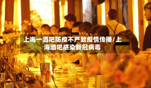 上海一酒吧防疫不严致疫情传播/上海酒吧感染新冠病毒-第3张图片