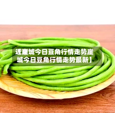近来【崖城今日豆角行情走势崖城今日豆角行情走势最新】