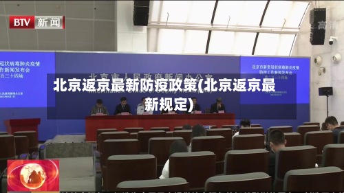 北京返京最新防疫政策(北京返京最新规定)