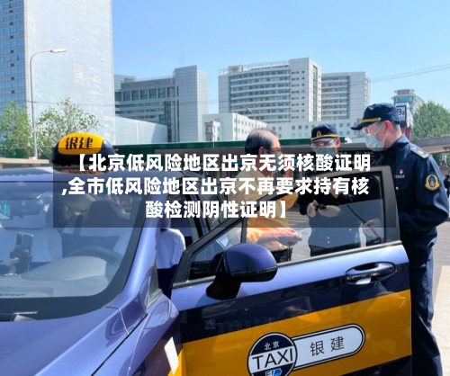 【北京低风险地区出京无须核酸证明,全市低风险地区出京不再要求持有核酸检测阴性证明】-第3张图片