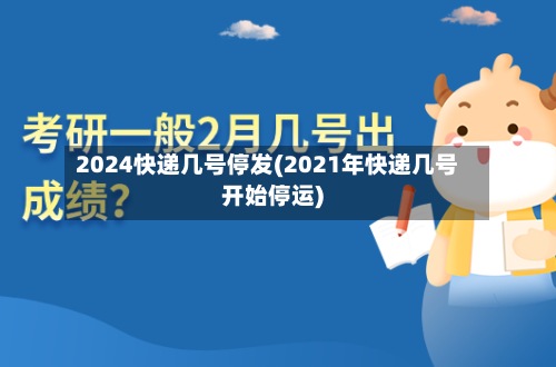 2024快递几号停发(2021年快递几号开始停运)