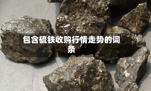 包含硫铁收购行情走势的词条
