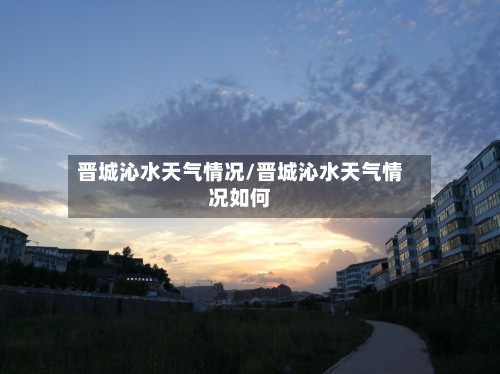 晋城沁水天气情况/晋城沁水天气情况如何-第2张图片