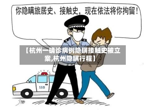 【杭州一确诊病例隐瞒接触史被立案,杭州隐瞒行程】