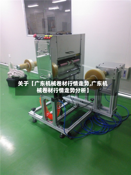 关于【广东机械卷材行情走势,广东机械卷材行情走势分析】-第2张图片