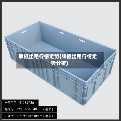 胶框出租行情走势(胶框出租行情走势分析)