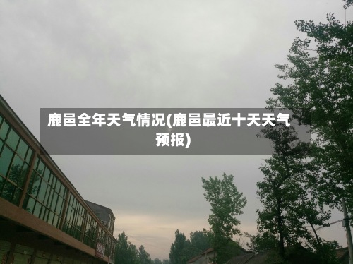 鹿邑全年天气情况(鹿邑最近十天天气预报)-第2张图片