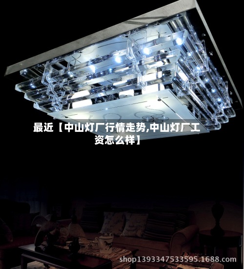 最近【中山灯厂行情走势,中山灯厂工资怎么样】