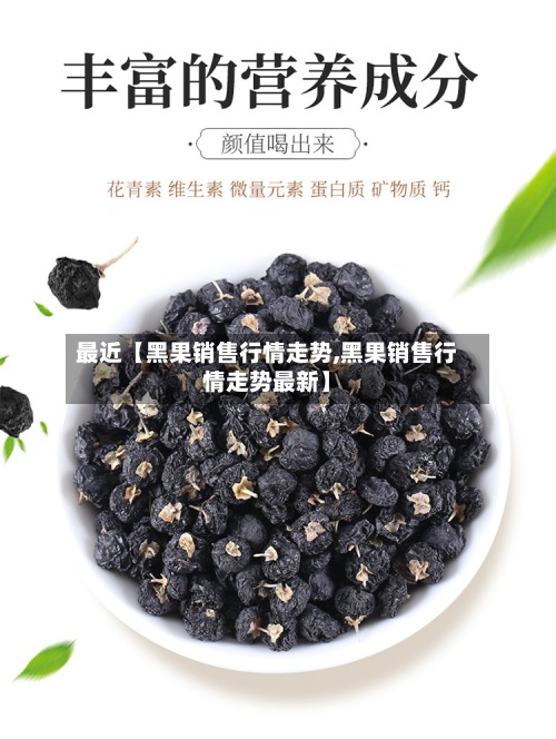 最近【黑果销售行情走势,黑果销售行情走势最新】-第2张图片