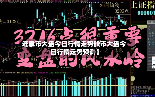 近来【股市大盘今日行情走势股市大盘今日行情走势预测】