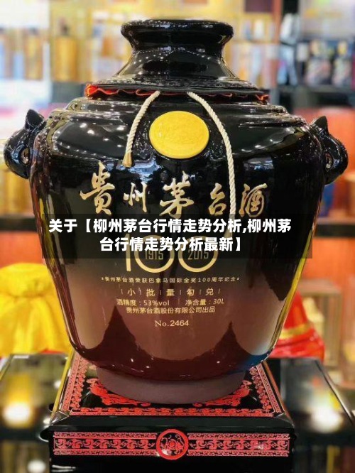 关于【柳州茅台行情走势分析,柳州茅台行情走势分析最新】