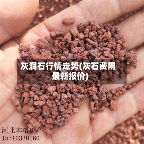 灰洞石行情走势(灰石费用最新报价)