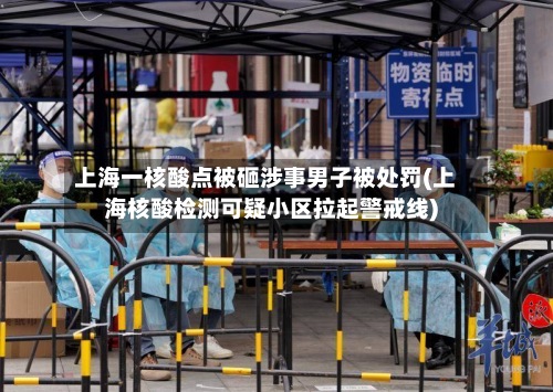 上海一核酸点被砸涉事男子被处罚(上海核酸检测可疑小区拉起警戒线)-第2张图片