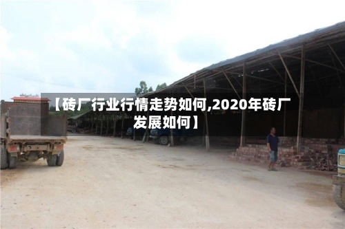 【砖厂行业行情走势如何,2020年砖厂发展如何】