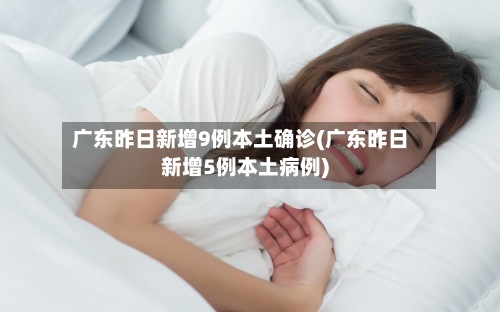 广东昨日新增9例本土确诊(广东昨日新增5例本土病例)-第2张图片