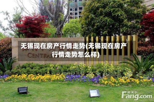 无锡现在房产行情走势(无锡现在房产行情走势怎么样)-第2张图片