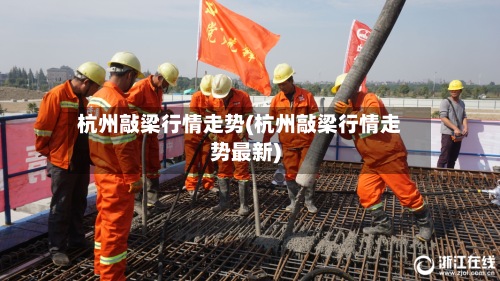 杭州敲梁行情走势(杭州敲梁行情走势最新)