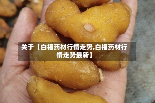 关于【白福药材行情走势,白福药材行情走势最新】-第2张图片