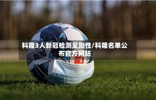 科隆3人新冠检测呈阳性/科隆名单公布官方网站