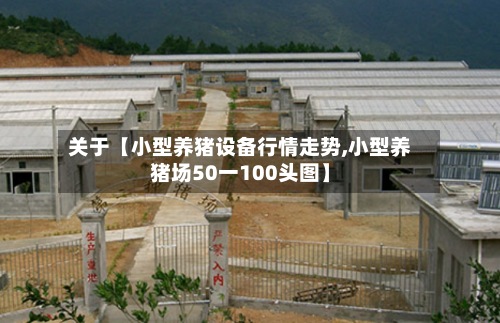 关于【小型养猪设备行情走势,小型养猪场50一100头图】