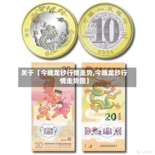 关于【今晚龙钞行情走势,今晚龙钞行情走势图】