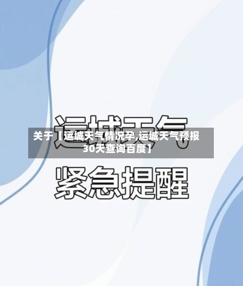 关于【运城天气情况孕,运城天气预报30天查询百度】