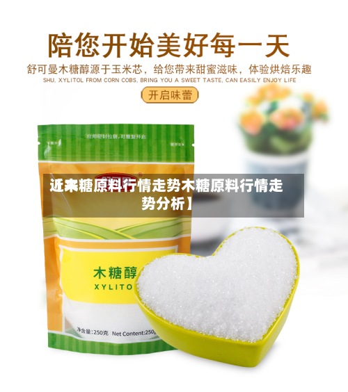 近来【木糖原料行情走势木糖原料行情走势分析】