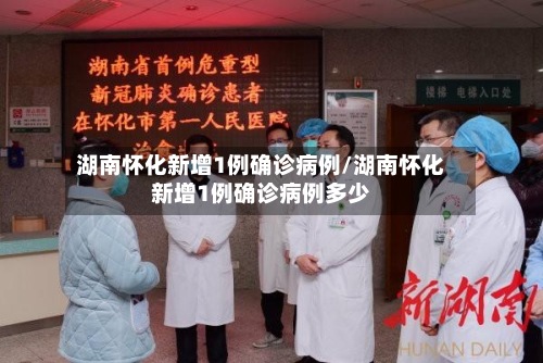 湖南怀化新增1例确诊病例/湖南怀化新增1例确诊病例多少