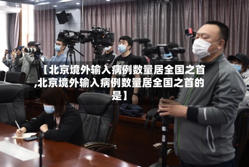 【北京境外输入病例数量居全国之首,北京境外输入病例数量居全国之首的是】-第2张图片
